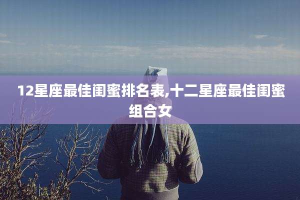 12星座最佳闺蜜排名表,十二星座最佳闺蜜组合女