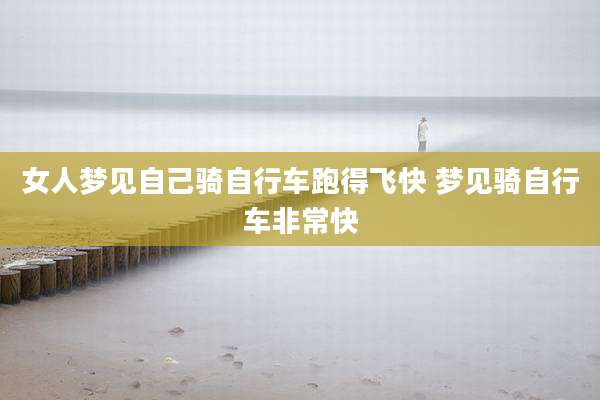 女人梦见自己骑自行车跑得飞快 梦见骑自行车非常快