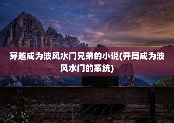 穿越成为波风水门兄弟的小说(开局成为波风水门的系统)