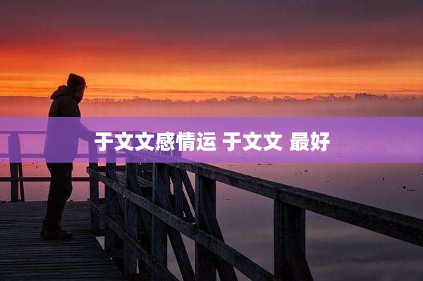 于文文感情运 于文文 最好