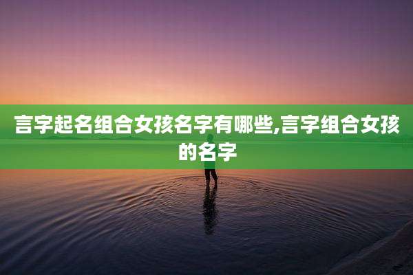 言字起名组合女孩名字有哪些,言字组合女孩的名字