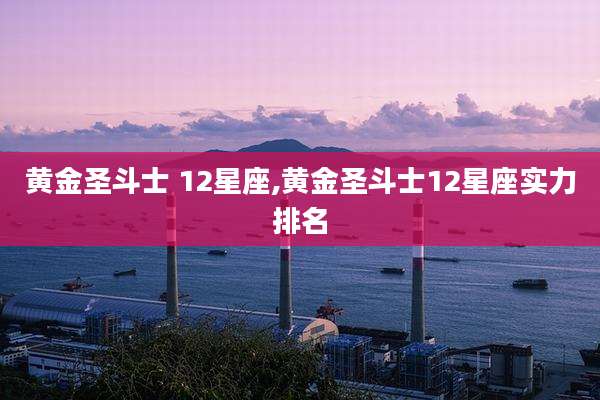 黄金圣斗士 12星座,黄金圣斗士12星座实力排名