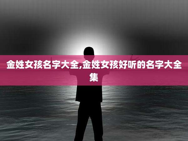 金姓女孩名字大全,金姓女孩好听的名字大全集