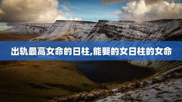 出轨最高女命的日柱,能娶的女日柱的女命