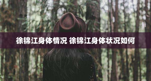 徐锦江身体情况 徐锦江身体状况如何