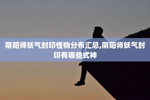 阴阳师妖气封印怪物分布汇总,阴阳师妖气封印有哪些式神