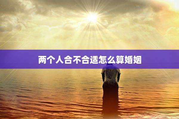 两个人合不合适怎么算婚姻