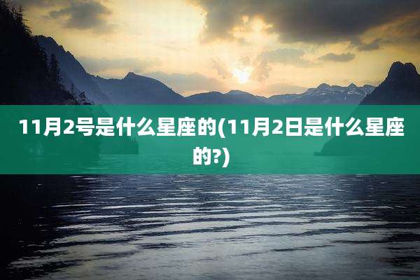 11月2号是什么星座的(11月2日是什么星座的?)