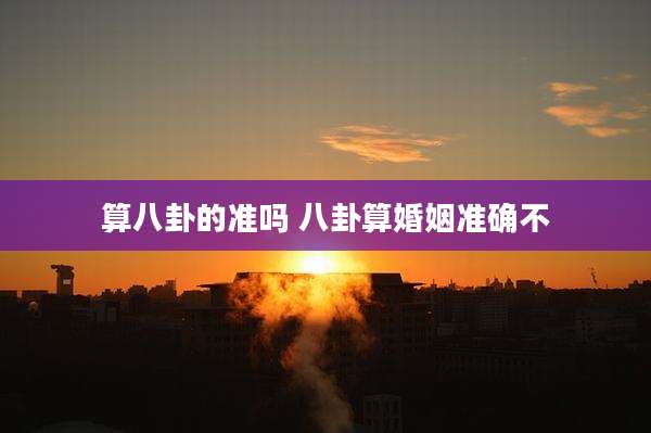 算八卦的准吗 八卦算婚姻准确不