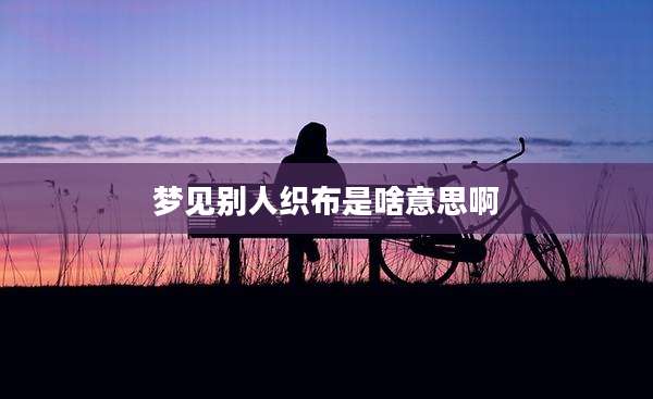 梦见别人织布是啥意思啊