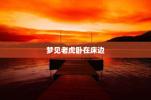 梦见老虎卧在床边