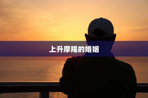 上升摩羯的婚姻