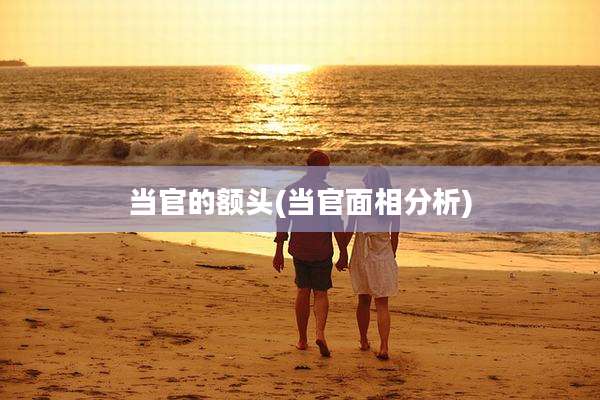 当官的额头(当官面相分析)