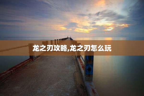 龙之刃攻略,龙之刃怎么玩