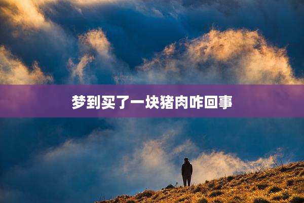 梦到买了一块猪肉咋回事
