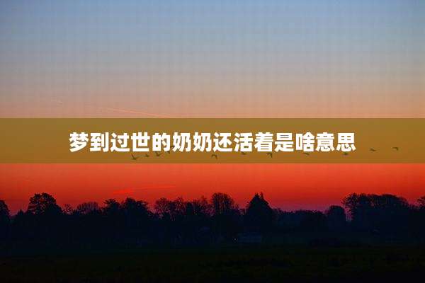 梦到过世的奶奶还活着是啥意思
