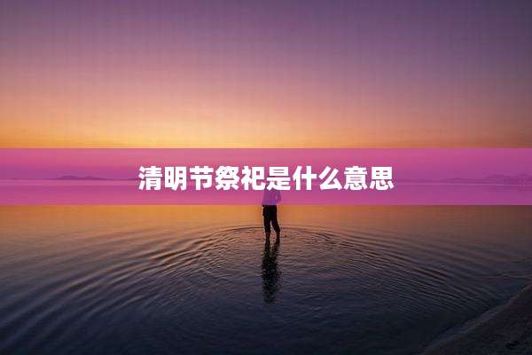 清明节祭祀是什么意思