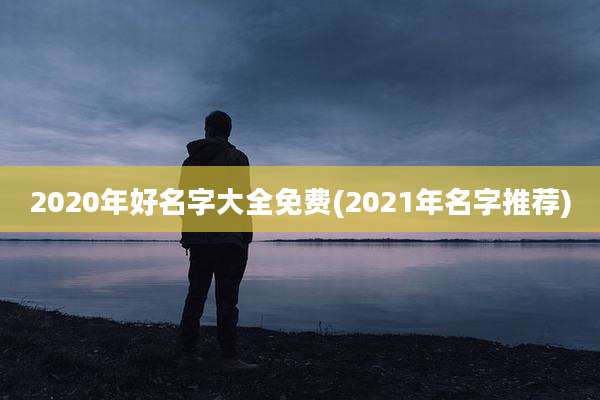 2020年好名字大全免费(2021年名字推荐)