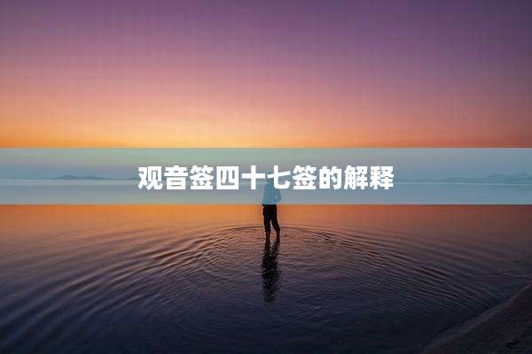 观音签四十七签的解释