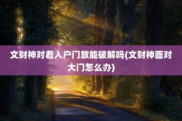 文财神对着入户门放能破解吗(文财神面对大门怎么办)