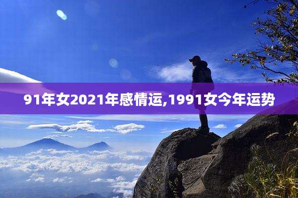 91年女2021年感情运,1991女今年运势