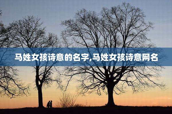 马姓女孩诗意的名字,马姓女孩诗意网名