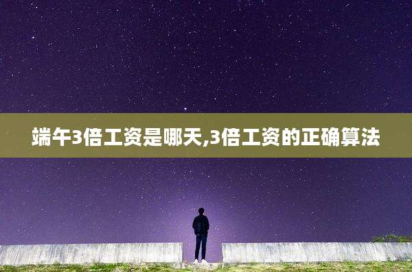 端午3倍工资是哪天,3倍工资的正确算法