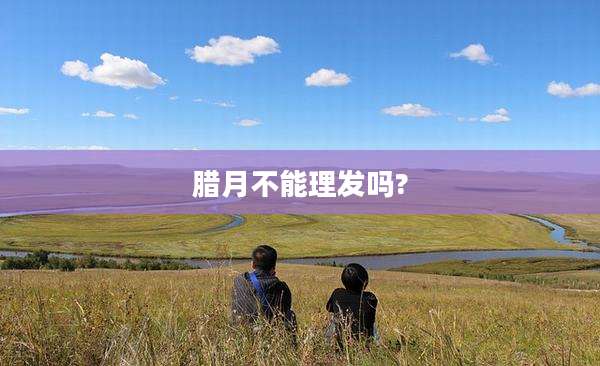 腊月不能理发吗?