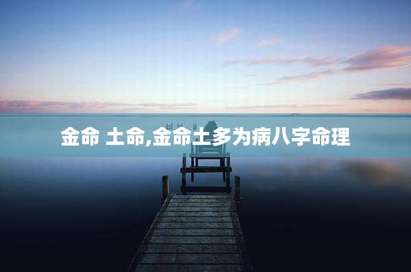 金命 土命,金命土多为病八字命理