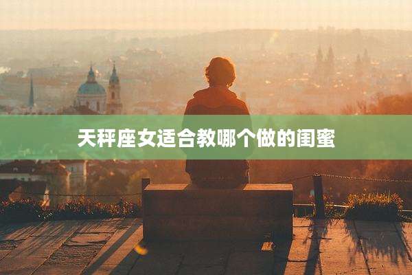 天秤座女适合教哪个做的闺蜜