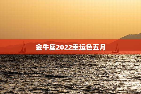 金牛座2022幸运色五月