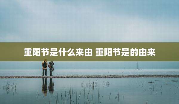 重阳节是什么来由 重阳节是的由来