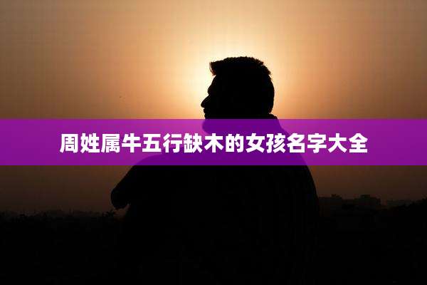 周姓属牛五行缺木的女孩名字大全