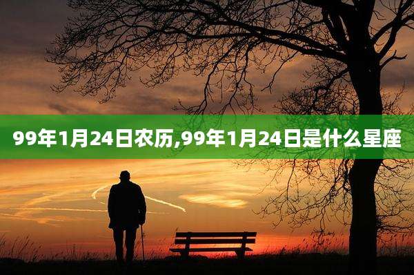 99年1月24日农历,99年1月24日是什么星座