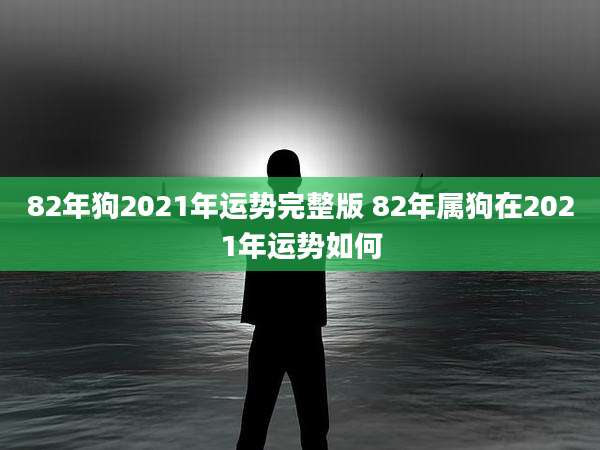 82年狗2021年运势完整版 82年属狗在2021年运势如何