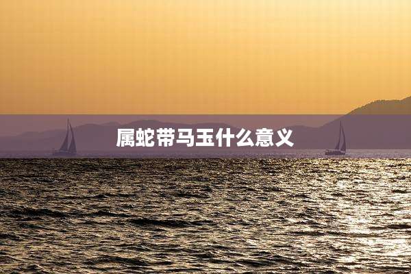 属蛇带马玉什么意义