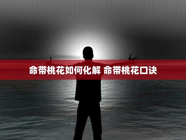 命带桃花如何化解 命带桃花口诀