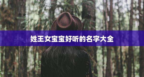 姓王女宝宝好听的名字大全
