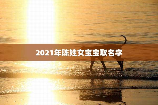 2021年陈姓女宝宝取名字