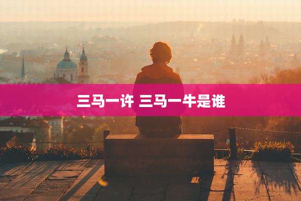 三马一许 三马一牛是谁