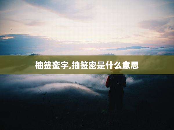 抽签蜜字,抽签密是什么意思