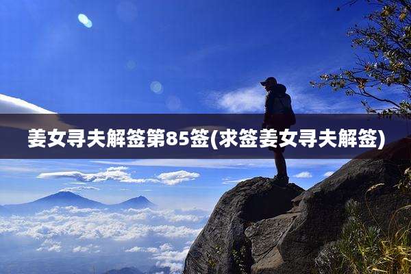 姜女寻夫解签第85签(求签姜女寻夫解签)