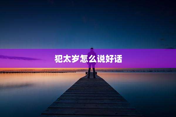 犯太岁怎么说好话