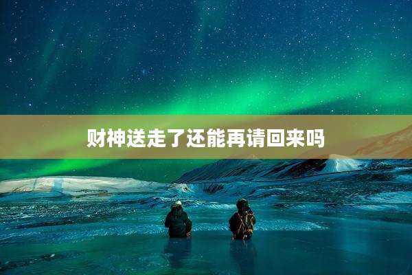 财神送走了还能再请回来吗