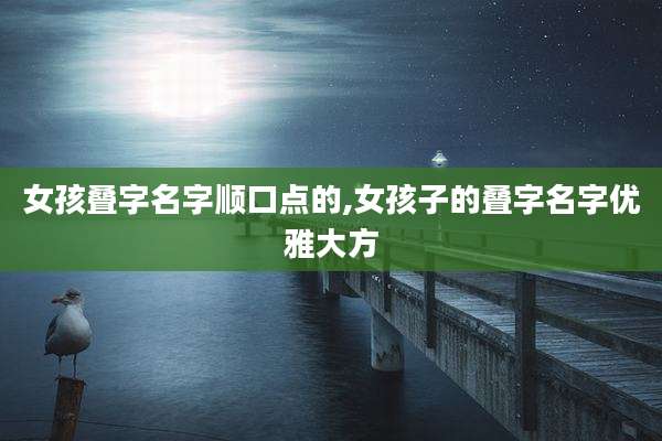 女孩叠字名字顺口点的,女孩子的叠字名字优雅大方