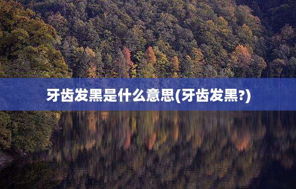 牙齿发黑是什么意思(牙齿发黑?)