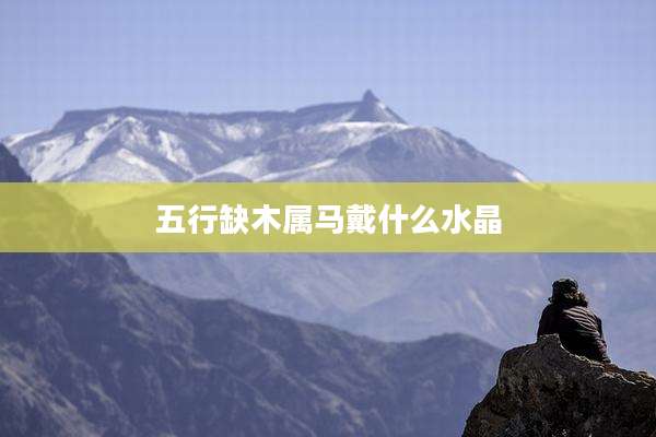 五行缺木属马戴什么水晶