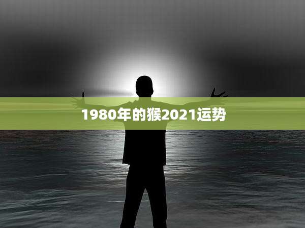 1980年的猴2021运势