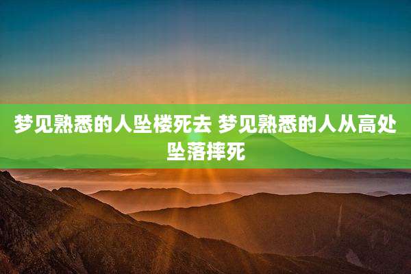 梦见熟悉的人坠楼死去 梦见熟悉的人从高处坠落摔死