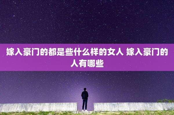 嫁入豪门的都是些什么样的女人 嫁入豪门的人有哪些